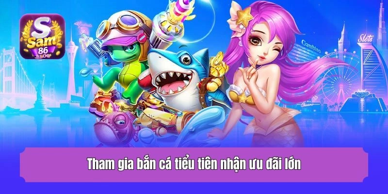Tham gia bắn cá tiểu tiên nhận ưu đãi lớn